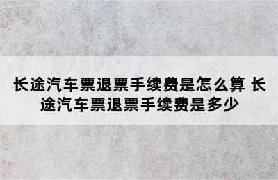 长途汽车票退票手续费是怎么算 长途汽车票退票手续费是多少